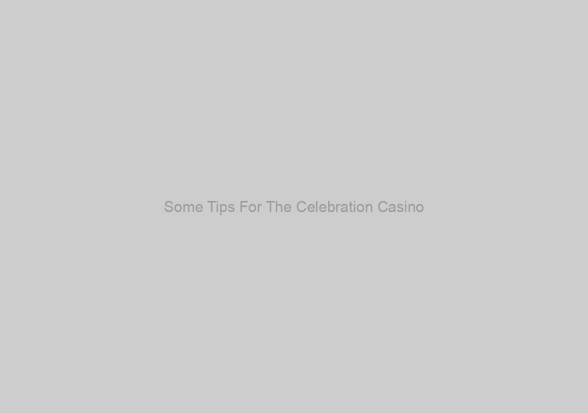 Some Tips For The Celebration Casino